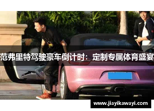 范弗里特驾驶豪车倒计时：定制专属体育盛宴